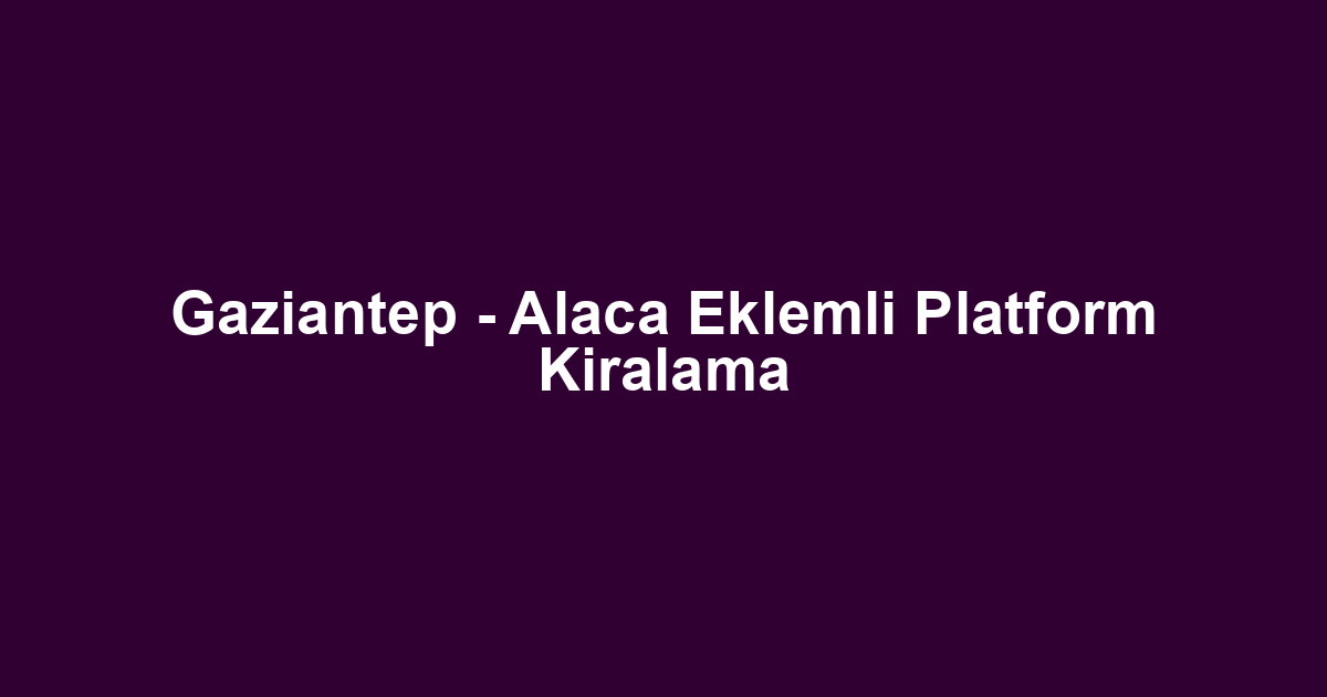 Gaziantep - Alaca Eklemli Platform Kiralama