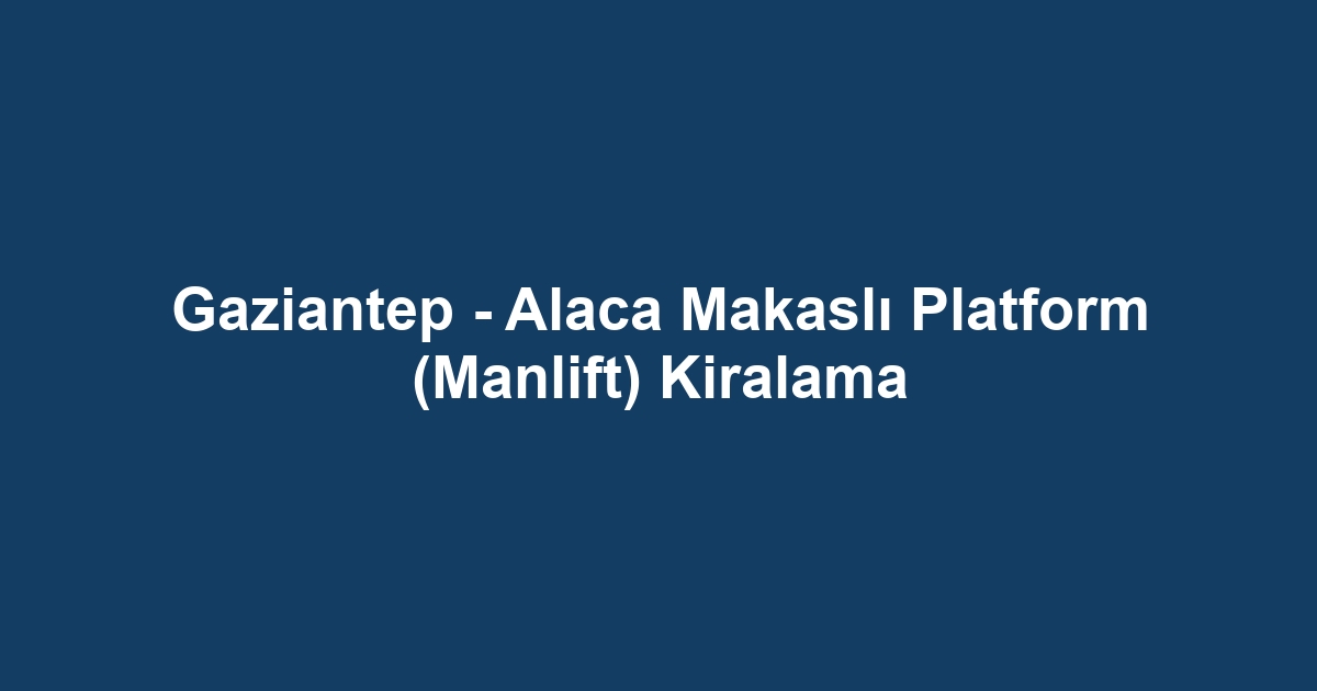 Gaziantep - Alaca Makaslı Platform (Manlift) Kiralama