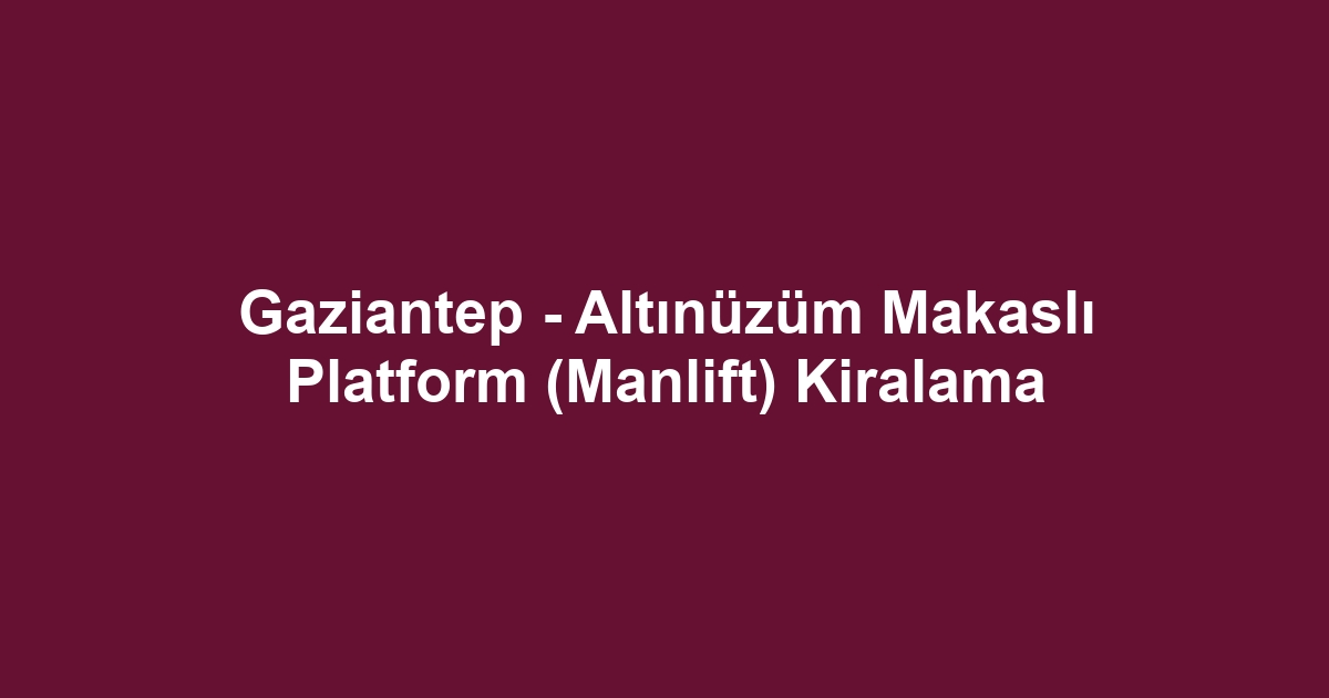 Gaziantep - Altınüzüm Makaslı Platform (Manlift) Kiralama