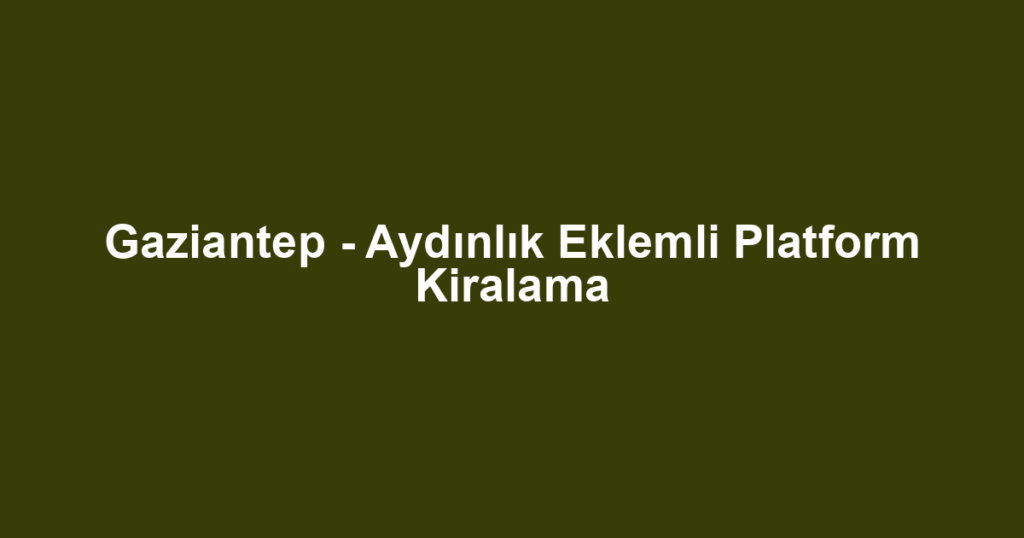 Gaziantep - Aydınlık Eklemli Platform Kiralama