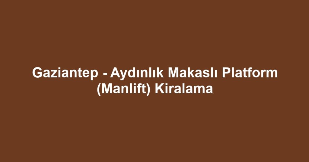 Gaziantep - Aydınlık Makaslı Platform (Manlift) Kiralama