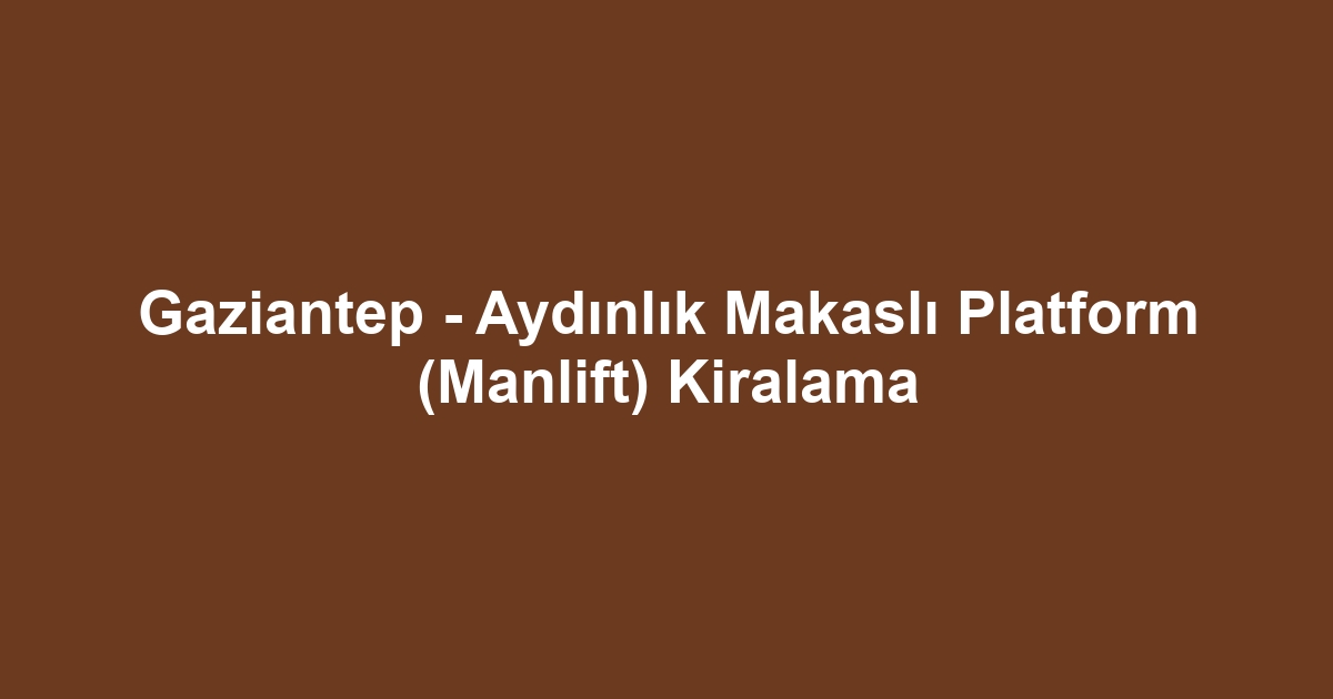 Gaziantep - Aydınlık Makaslı Platform (Manlift) Kiralama