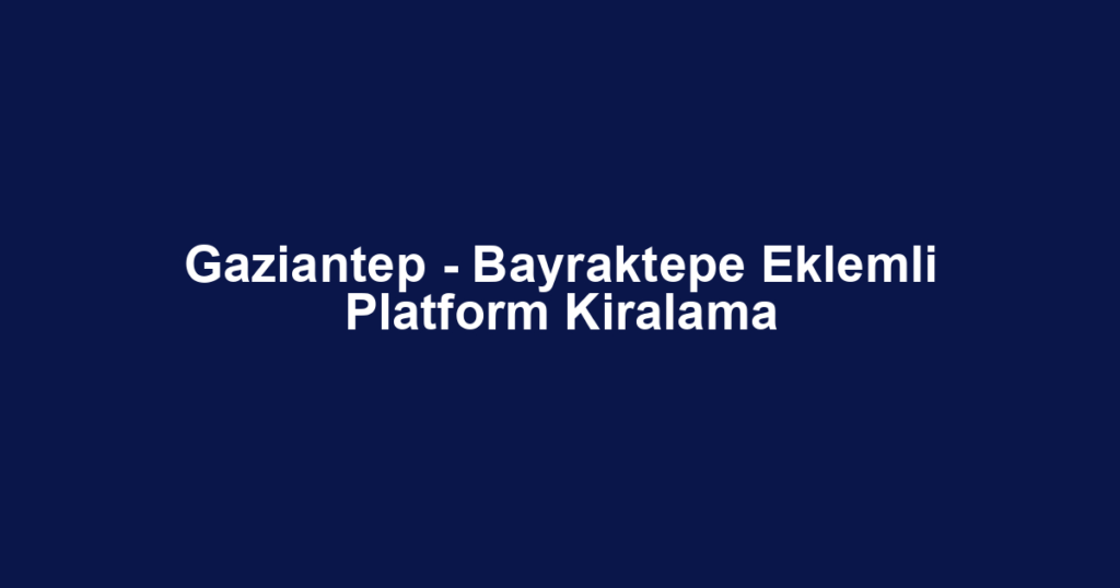 Gaziantep - Bayraktepe Eklemli Platform Kiralama