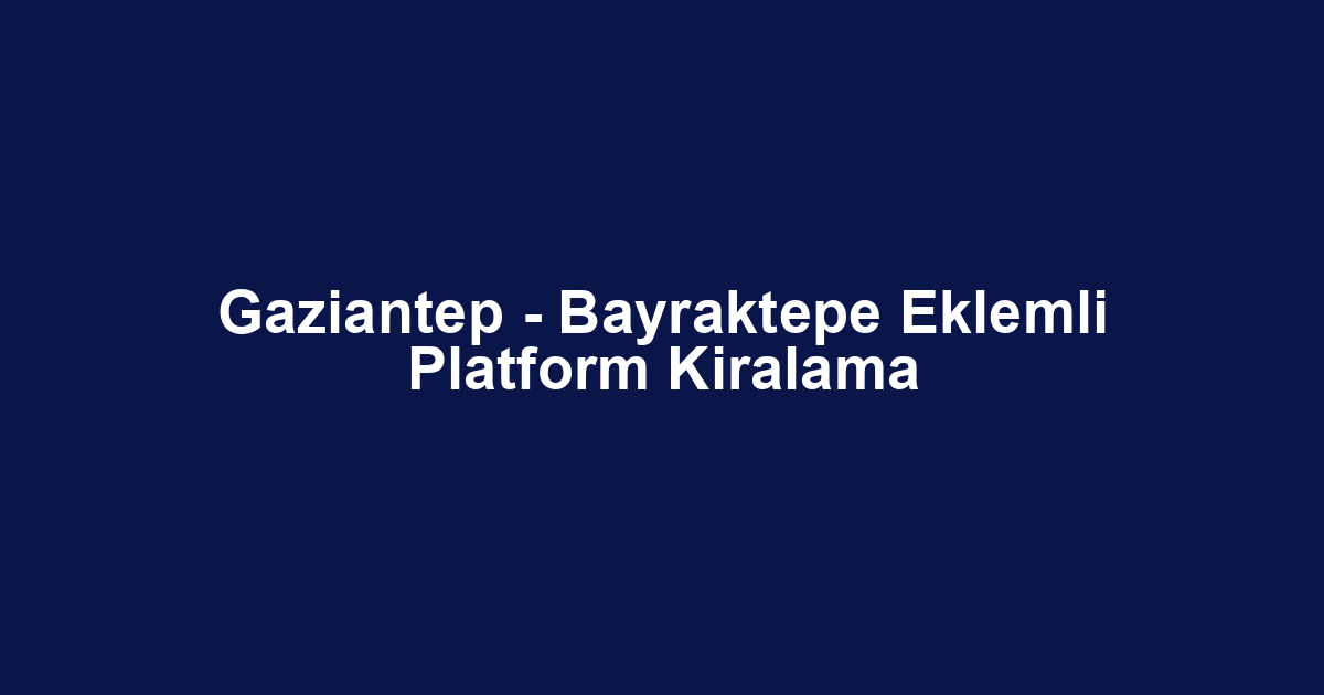 Gaziantep - Bayraktepe Eklemli Platform Kiralama