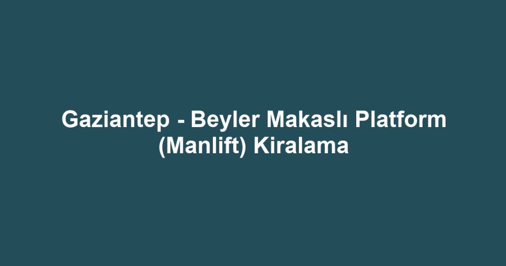 Gaziantep - Beyler Makaslı Platform (Manlift) Kiralama