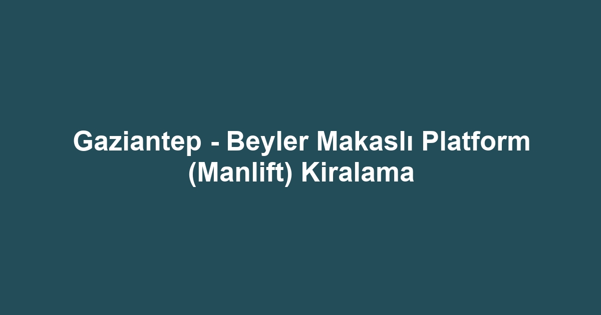 Gaziantep - Beyler Makaslı Platform (Manlift) Kiralama