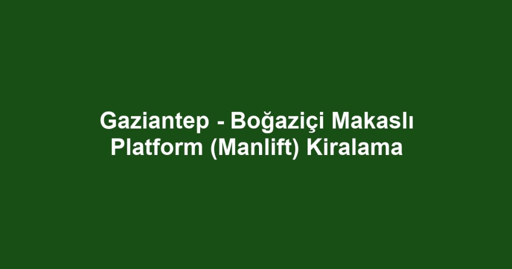 Gaziantep - Boğaziçi Makaslı Platform (Manlift) Kiralama