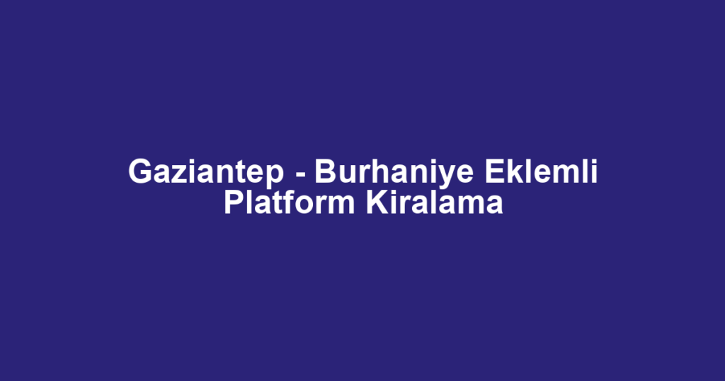 Gaziantep - Burhaniye Eklemli Platform Kiralama