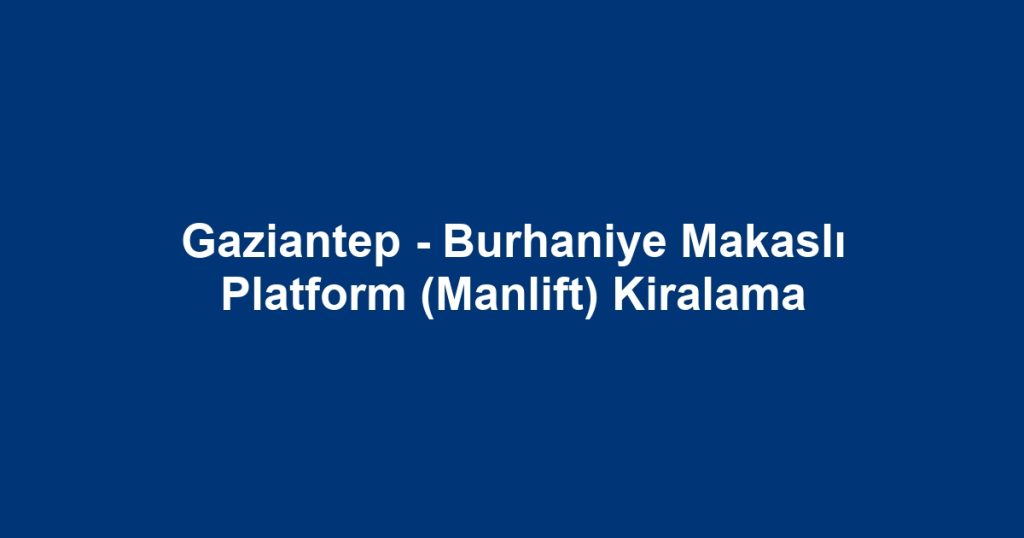 Gaziantep - Burhaniye Makaslı Platform (Manlift) Kiralama