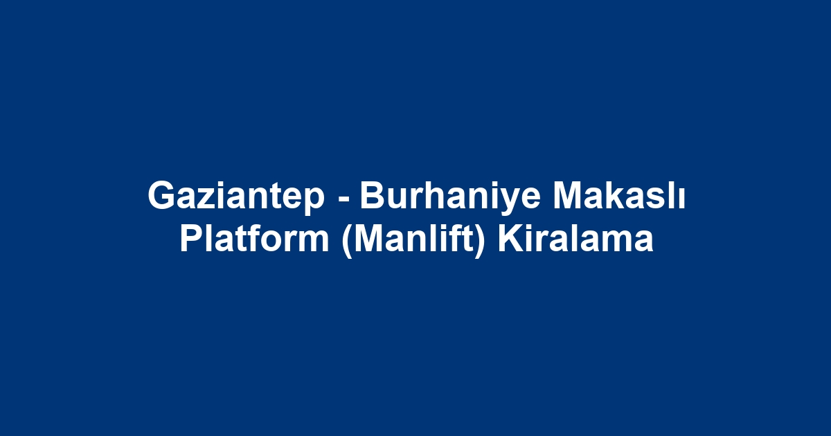 Gaziantep - Burhaniye Makaslı Platform (Manlift) Kiralama