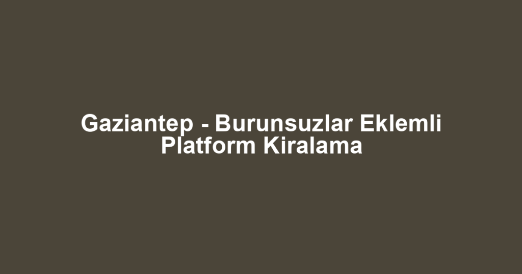 Gaziantep - Burunsuzlar Eklemli Platform Kiralama