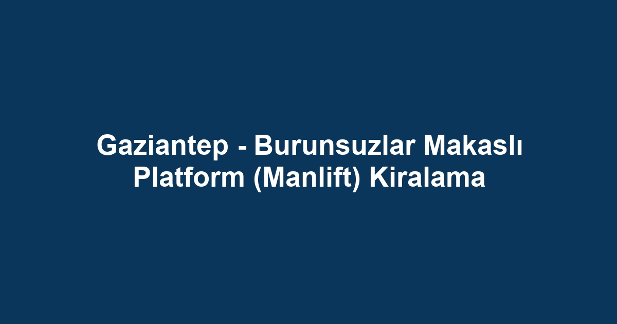 Gaziantep - Burunsuzlar Makaslı Platform (Manlift) Kiralama