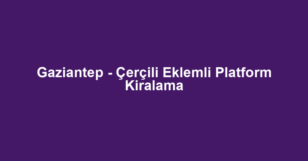 Gaziantep - Çerçili Eklemli Platform Kiralama