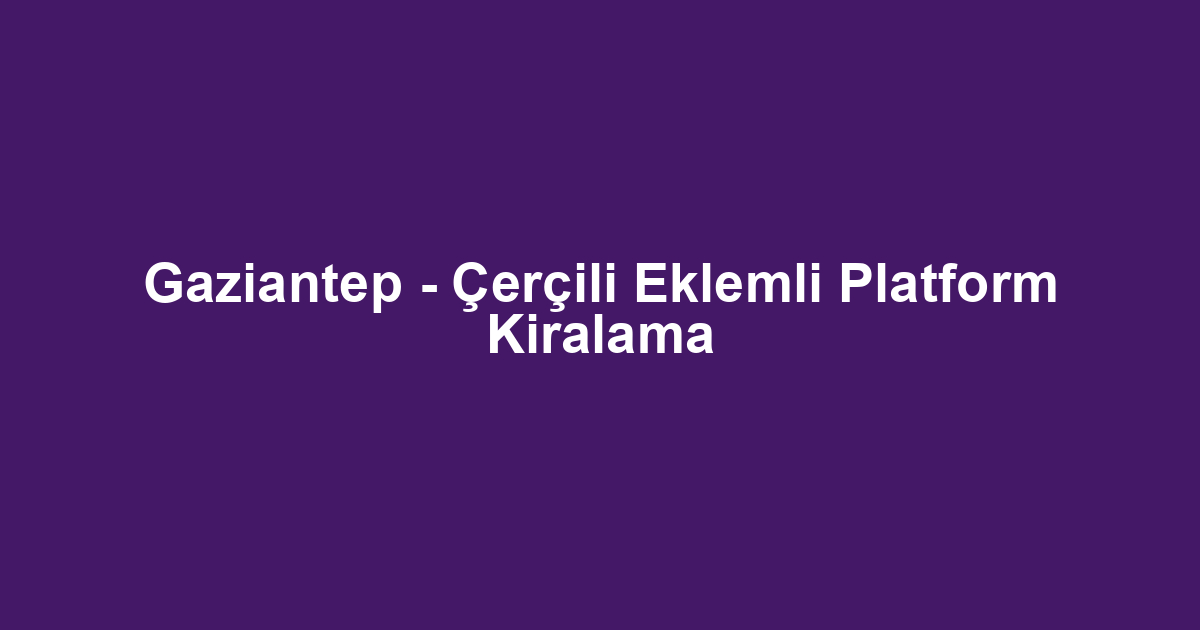 Gaziantep - Çerçili Eklemli Platform Kiralama
