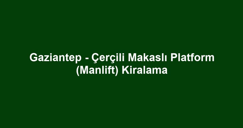 Gaziantep - Çerçili Makaslı Platform (Manlift) Kiralama