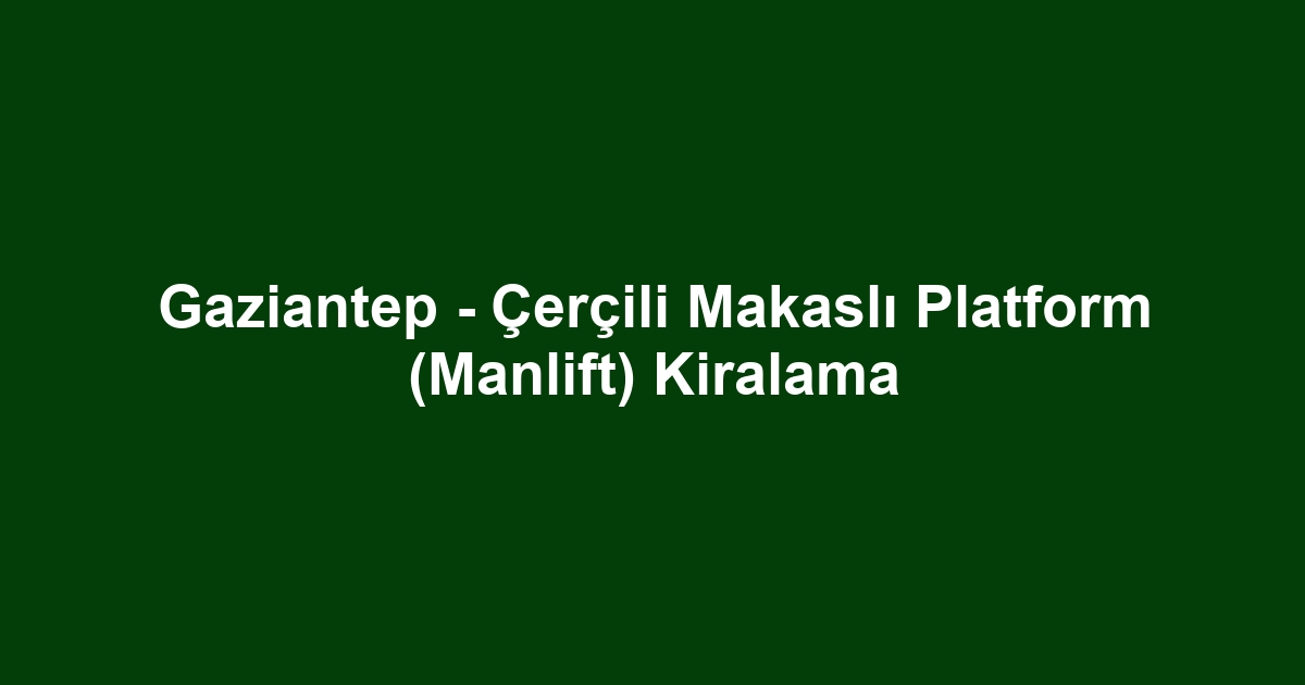 Gaziantep - Çerçili Makaslı Platform (Manlift) Kiralama