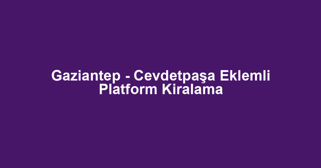 Gaziantep - Cevdetpaşa Eklemli Platform Kiralama