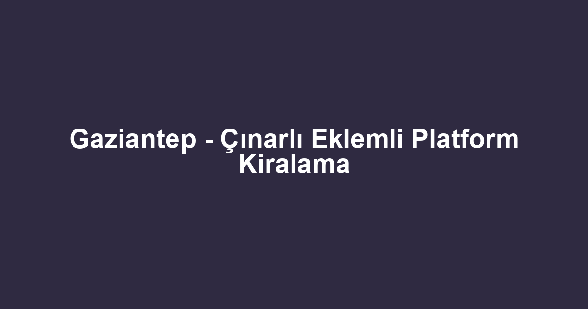 Gaziantep - Çınarlı Eklemli Platform Kiralama