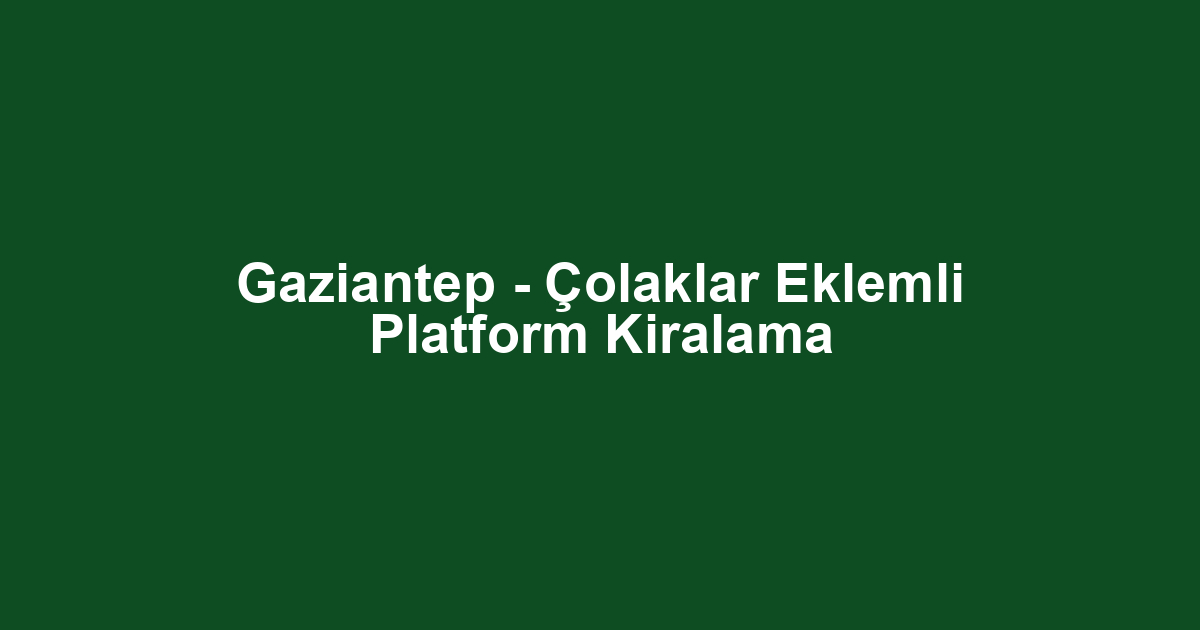 Gaziantep - Çolaklar Eklemli Platform Kiralama