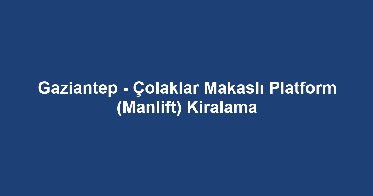 Gaziantep - Çolaklar Makaslı Platform (Manlift) Kiralama