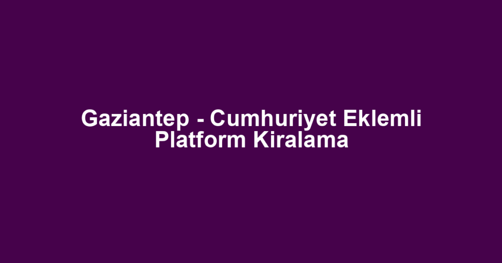 Gaziantep - Cumhuriyet Eklemli Platform Kiralama