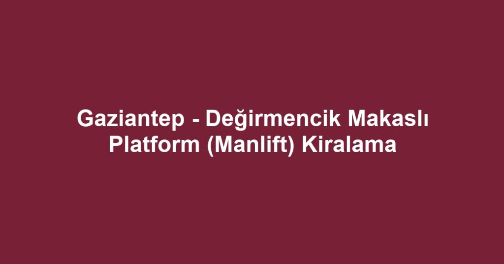 Gaziantep - Değirmencik Makaslı Platform (Manlift) Kiralama