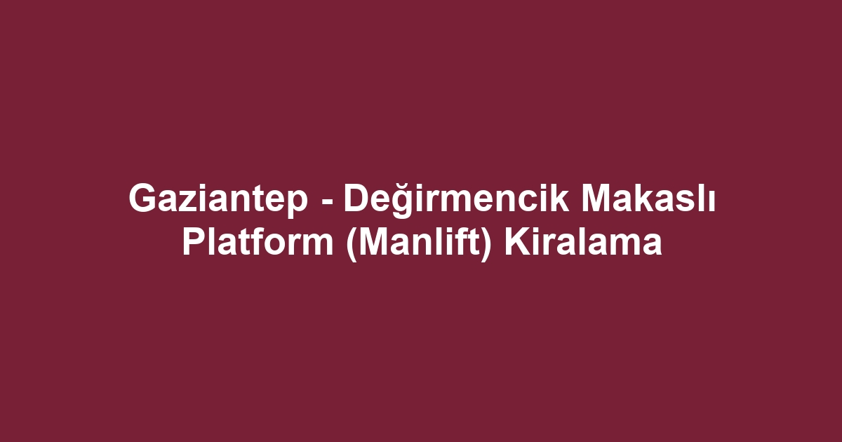 Gaziantep - Değirmencik Makaslı Platform (Manlift) Kiralama
