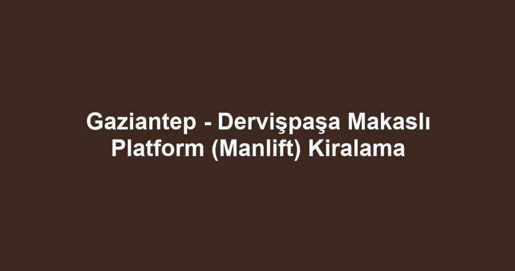 Gaziantep - Dervişpaşa Makaslı Platform (Manlift) Kiralama