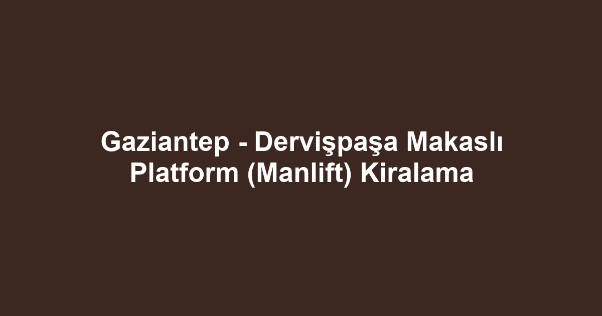 Gaziantep - Dervişpaşa Makaslı Platform (Manlift) Kiralama