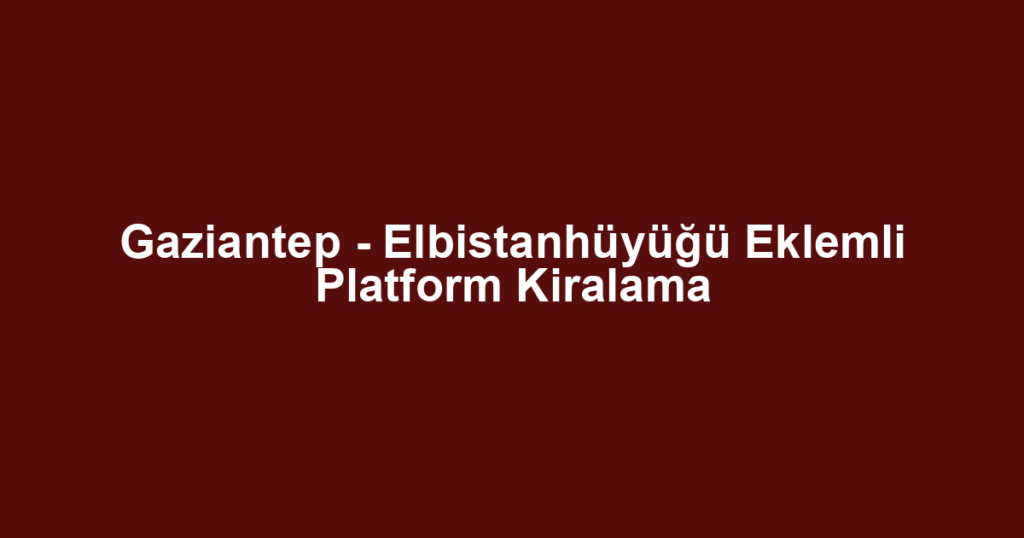 Gaziantep - Elbistanhüyüğü Eklemli Platform Kiralama