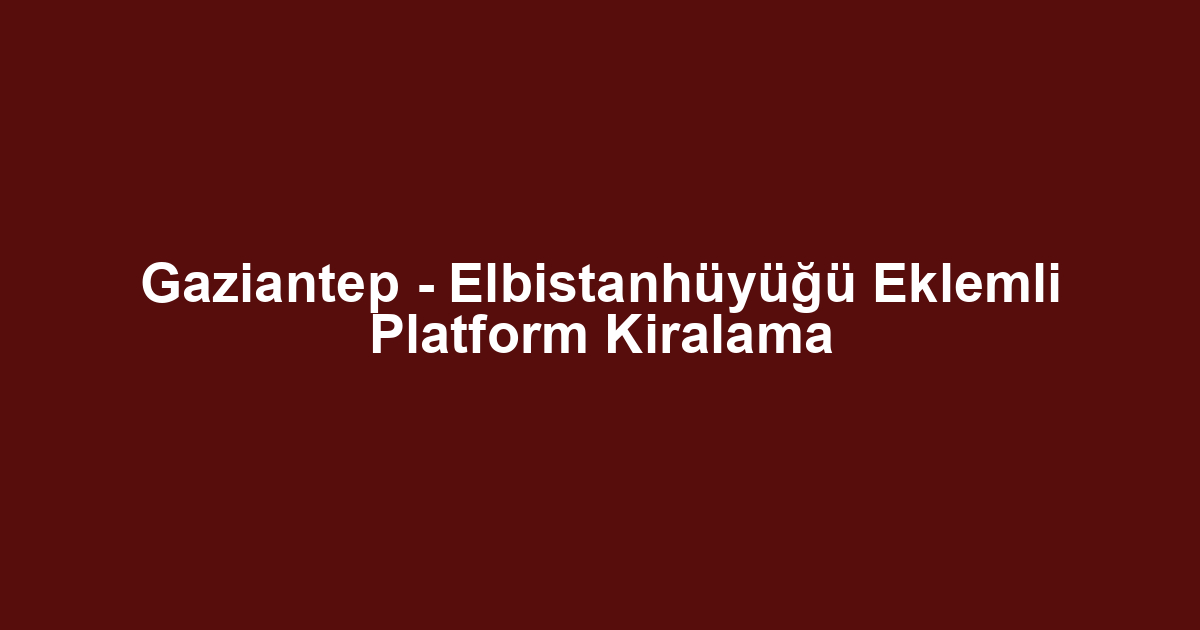 Gaziantep - Elbistanhüyüğü Eklemli Platform Kiralama