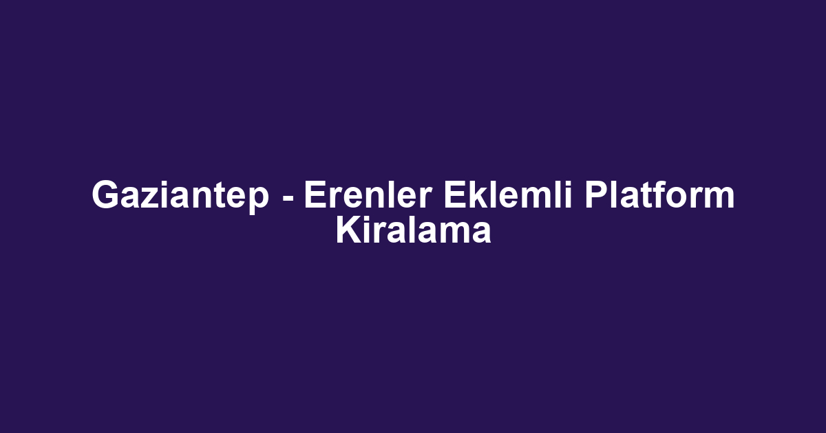 Gaziantep - Erenler Eklemli Platform Kiralama