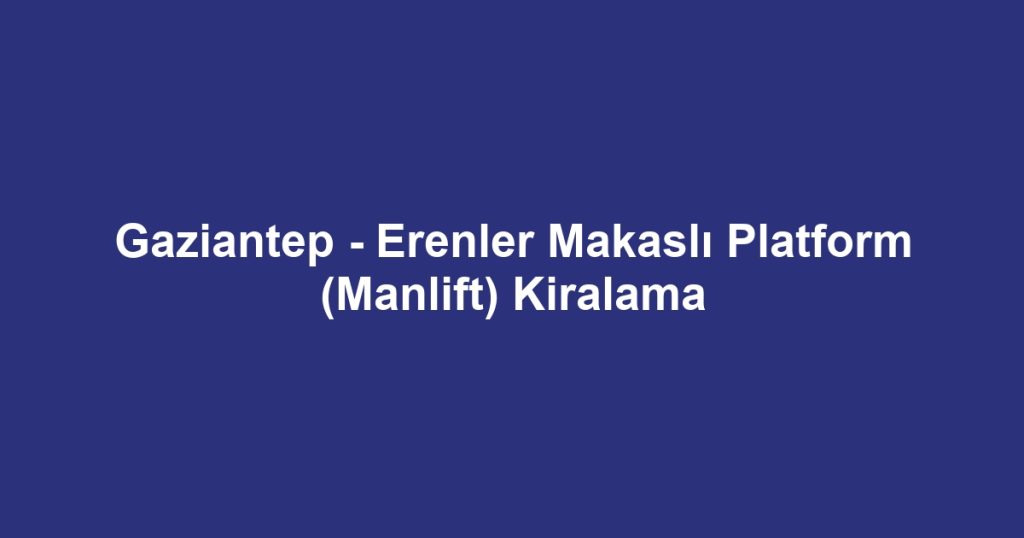 Gaziantep - Erenler Makaslı Platform (Manlift) Kiralama