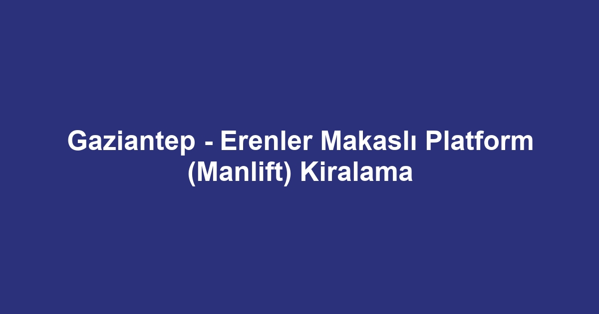 Gaziantep - Erenler Makaslı Platform (Manlift) Kiralama