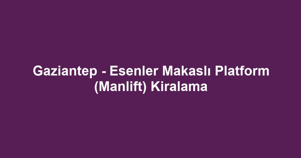 Gaziantep - Esenler Makaslı Platform (Manlift) Kiralama