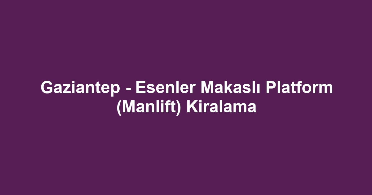 Gaziantep - Esenler Makaslı Platform (Manlift) Kiralama