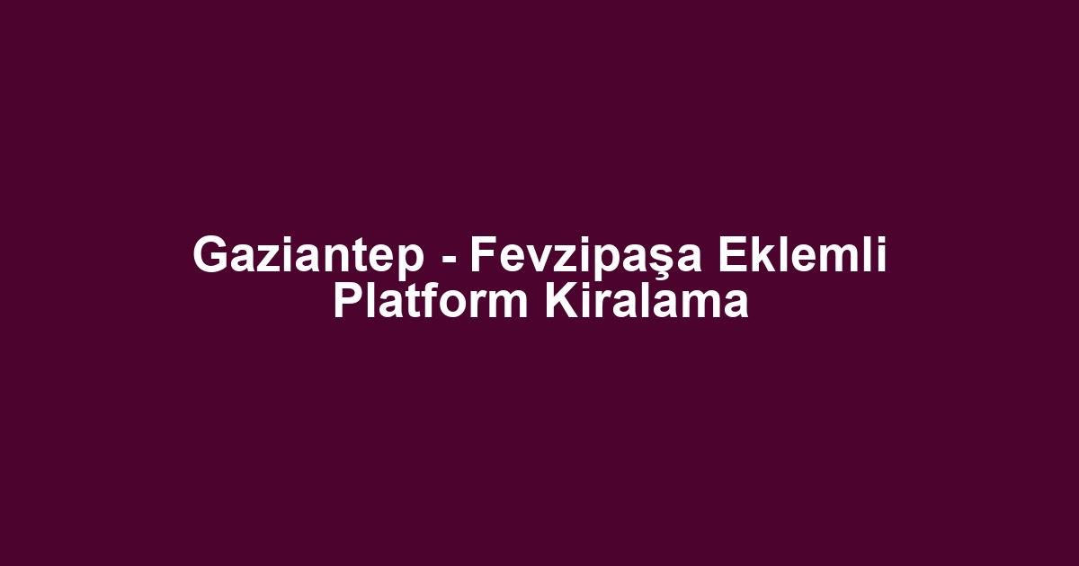 Gaziantep - Fevzipaşa Eklemli Platform Kiralama