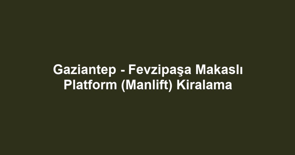 Gaziantep - Fevzipaşa Makaslı Platform (Manlift) Kiralama