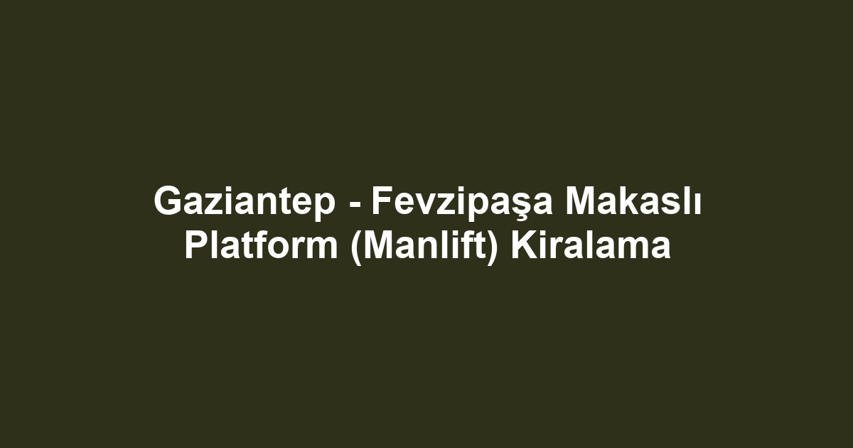 Gaziantep - Fevzipaşa Makaslı Platform (Manlift) Kiralama