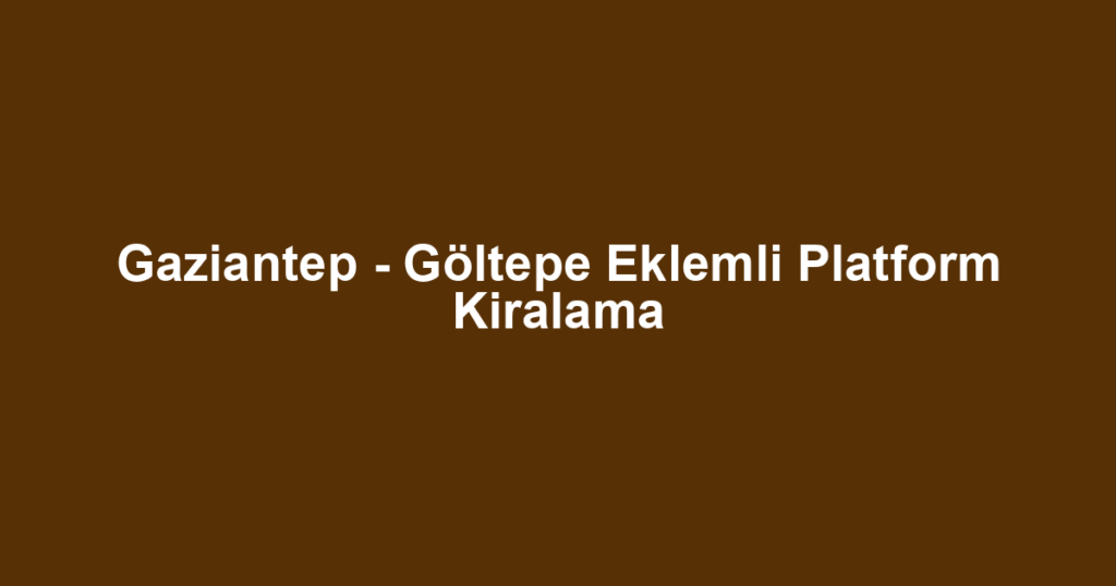 Gaziantep - Göltepe Eklemli Platform Kiralama