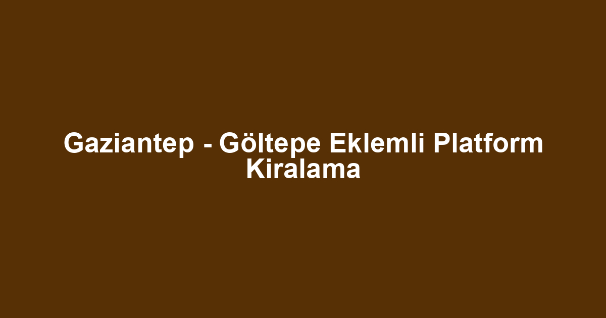 Gaziantep - Göltepe Eklemli Platform Kiralama