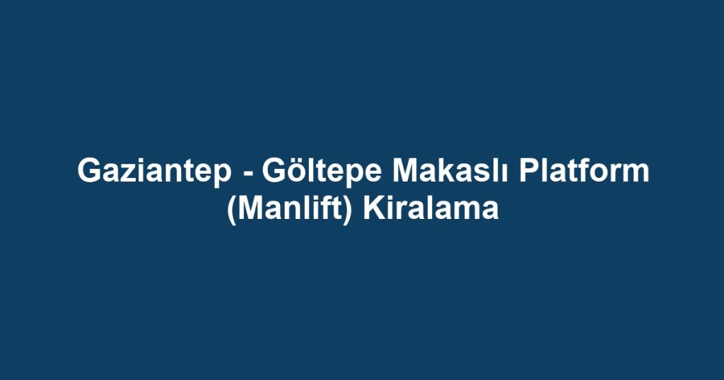 Gaziantep - Göltepe Makaslı Platform (Manlift) Kiralama