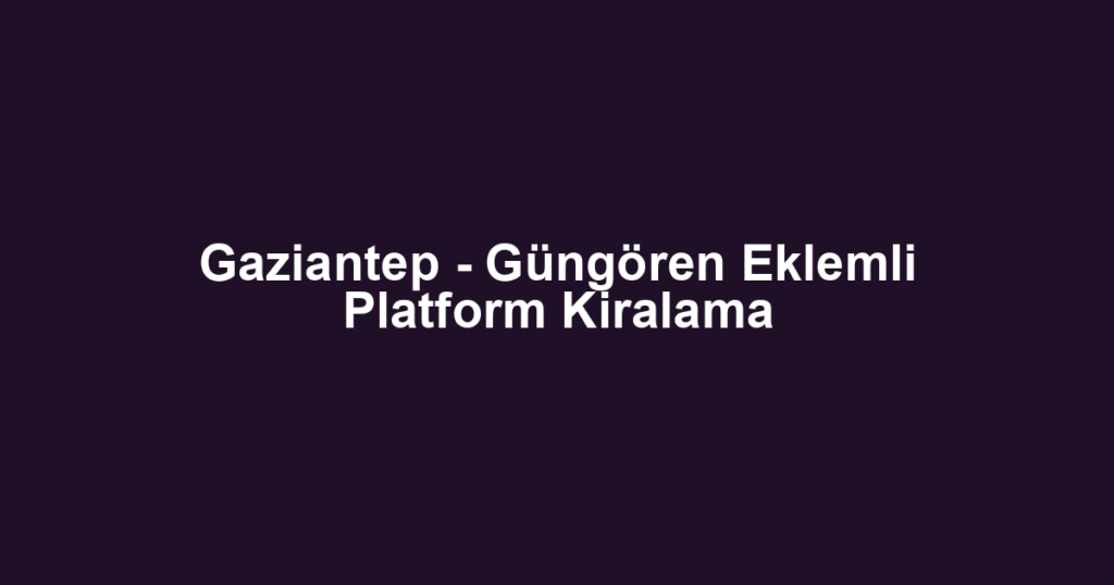 Gaziantep - Güngören Eklemli Platform Kiralama