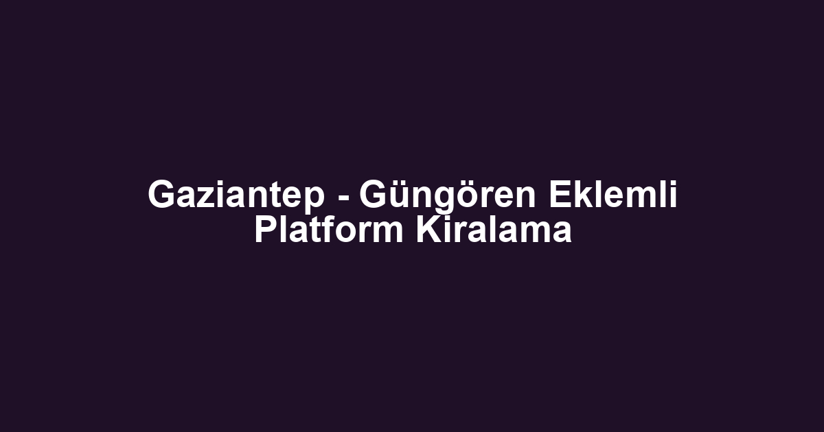 Gaziantep - Güngören Eklemli Platform Kiralama