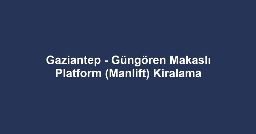 Gaziantep - Güngören Makaslı Platform (Manlift) Kiralama