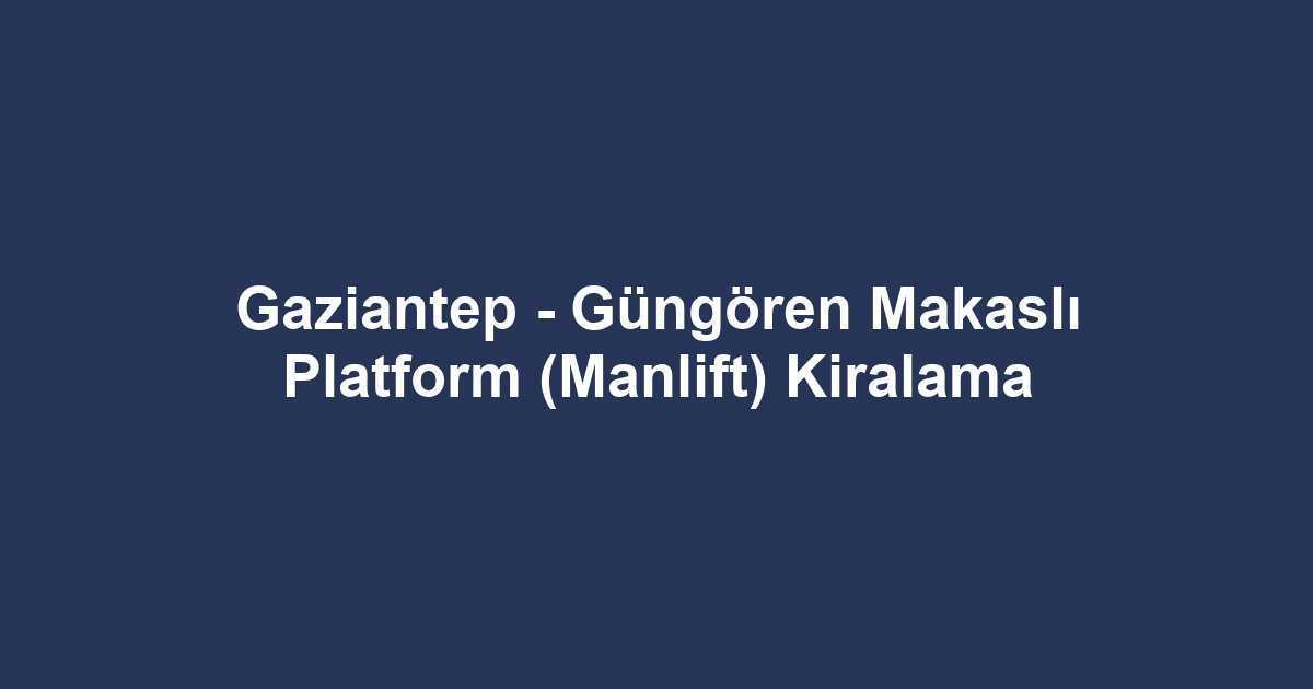 Gaziantep - Güngören Makaslı Platform (Manlift) Kiralama