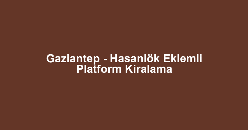 Gaziantep - Hasanlök Eklemli Platform Kiralama