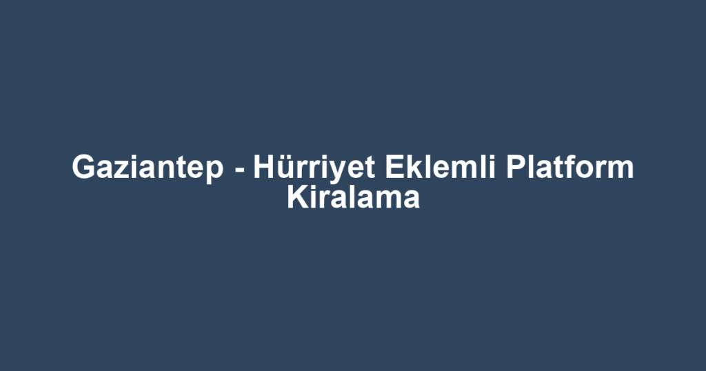 Gaziantep - Hürriyet Eklemli Platform Kiralama