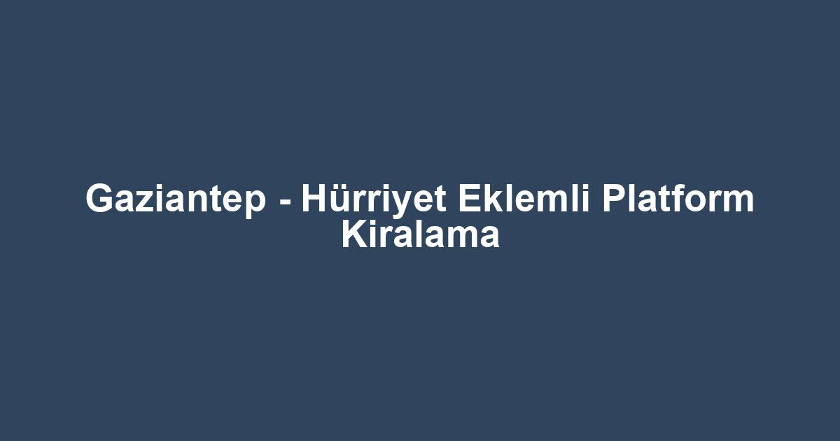 Gaziantep - Hürriyet Eklemli Platform Kiralama