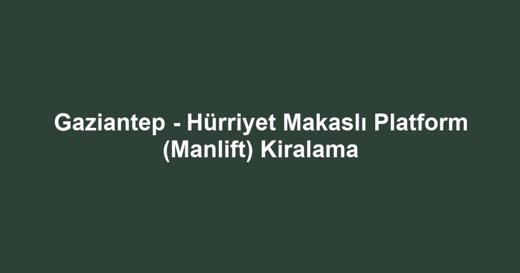 Gaziantep - Hürriyet Makaslı Platform (Manlift) Kiralama